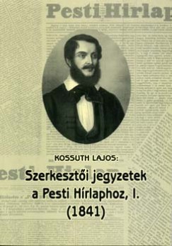 Fazekas Csaba   (Szerk.) - Kossuth Lajos: Szerkeszti jegyzetek a Pesti Hrlaphoz, I. (1841)