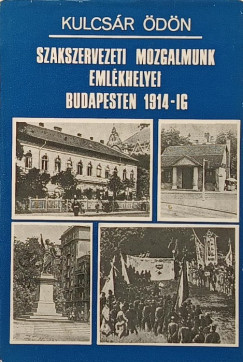 Kulcsr dn - Szakszervezeti mozgalmunk emlkhelyei Budapesten 1914-ig
