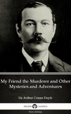Arthur Conan Doyle - My Friend the Murderer and Other Mysteries and Adventures by Sir Arthur Conan Doyle (Illustrated)
