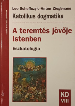 Leo Scheffczyk - Anton Ziegenaus - A teremtés jövője Istenben