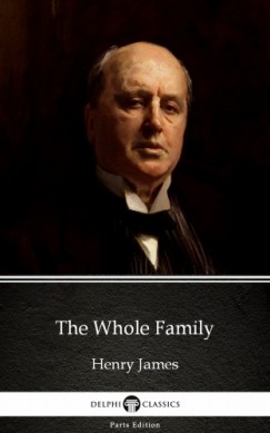 , Delphi Classics Henry James - Henry James - The Whole Family by Henry James (Illustrated)