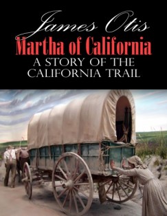 James Otis - Martha of California; A Story of the California Trail