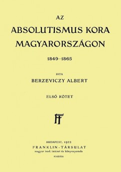 Berzeviczy Albert - Az Absolutismus kora Magyarorszgon 1849-1865 I. ktet