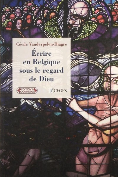 Cécile Vanderpelen-Diagre - Écrire en Belgique sous le regard de Dieu