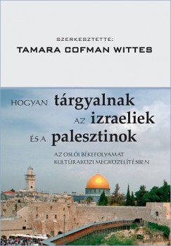 Tamara Cofman Wittes   (Szerk.) - Hogyan trgyalnak az izraeliek s a palesztinok