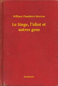 William Chambers Morrow - Le Singe, l'idiot et autres gens