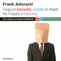 Frank Adoranti - Hogyan hazudd, csald s lopd fel magad a cscsra