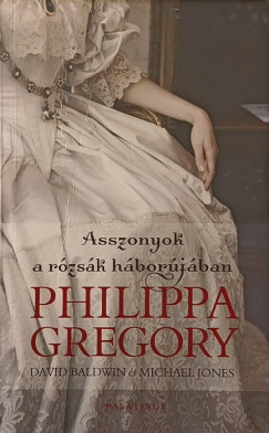 David Baldwin - Philippa Gregory - Michael Jones - Asszonyok a rózsák háborújában