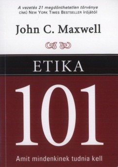 John C. Maxwell - Etika 101 - Amit mindenkinek tudnia kell