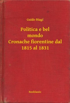 Guido Biagi - Politica e bel mondo Cronache fiorentine dal 1815 al 1831