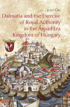 Gl Judit - Dalmatia and the Exercise of Royal Authority in the rpd-Era Kingdom of Hungary