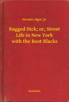 Jr. Horatio Alger - Ragged Dick; or, Street Life in New York with the Boot Blacks