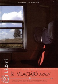 Anthony Bourdain - Íz-világjáró avagy a tökéletes ízek kalandos felkutatása