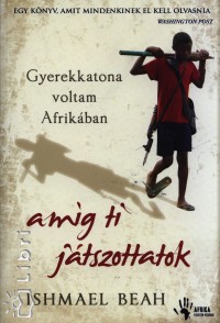 Ishmael Beah - Gyerekkatona voltam Afrikban amg ti jtszottatok