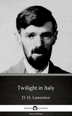 , Delphi Classics D. H. Lawrence - Twilight in Italy by D. H. Lawrence (Illustrated)