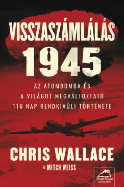 Chris Wallace - Mitch Weiss - Visszaszámlálás 1945 - Az atombomba és a világot megváltoztató 116 nap rendkívüli története