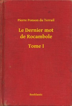 Pierre Ponson Du Terrail - Le Dernier mot de Rocambole - Tome I