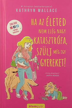 Kathryn Wallace - Ha az életed nem elég nagy katasztrófa, szülj még egy gyereket!