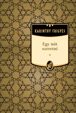 Karinthy Frigyes - Egy nt szeretni - Karinthy Frigyes sorozat 9. ktet