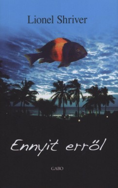Lionel Shriver - Ennyit errl