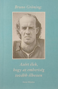 Bruno Gr�ning - Az�rt �lek, hogy az emberis�g tov�bb �lhessen