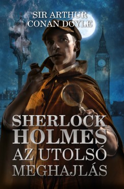 Sir Arthur Conan Doyle - Sherlock Holmes: Az utols meghajls