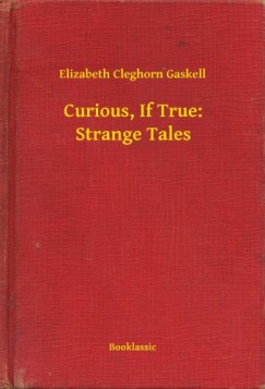 Elizabeth Cleghorn Gaskell - Curious, If True: Strange Tales