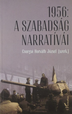 Csurgai Horvth Jzsef   (Szerk.) - 1956: A szabadsg narratvi