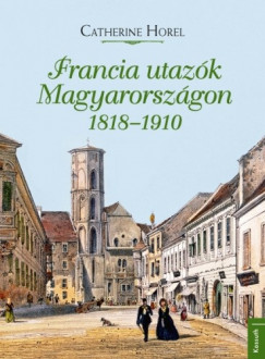 Horel Catherine - Catherine Horel - Francia utazk Magyarorszgon 1818-1910