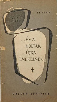 Max Frisch - ...�s a holtak �jra �nekelnek