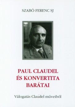 Szab Ferenc Sj - Paul Claudel s konvertita bartai - Vlogats Claudel mveibl