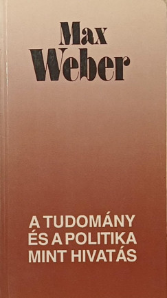 Max Weber - A tudomány és a politika mint hivatás