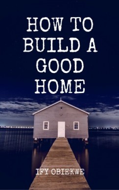 Obiekwe Ify - How To Build A Good Home