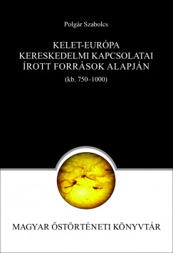 Polgr Szabolcs - Kelet-Eurpa kereskedelmi kapcsolatai az rott forrsok alapjn (750-1000)