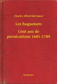 Charles Alfred  Janz�  (De) - Les huguenots - Cent ans de pers�cutions 1685-1789