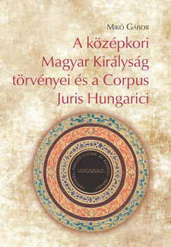 Mik Gbor - A kzpkori Magyar Kirlysg trvnyei s a Corpus Juris Hungarici