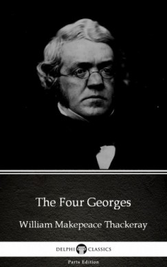 Delphi Classics William Makepeace Thackeray - The Four Georges by William Makepeace Thackeray (Illustrated)