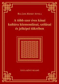Balzsi Jzsef Attila - A tbb ezer ves knai kultra kzmondsai, szlsai s jelkpei tkrben