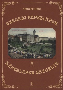 Apr Ferenc - Szegedi kpeslapok - A kpeslapok Szegedje