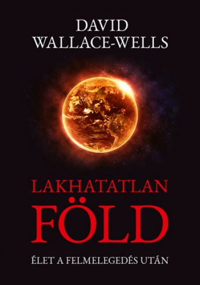 Wallace-Wells David - David Wallace-Wells - Lakhatatlan Föld - Élet a felmelegedés után