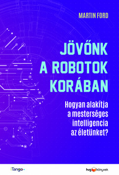 Martin Ford - Jvnk a robotok korban - Hogyan alaktja a mestersges intelligencia az letnket?
