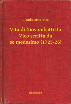Vico Giambattista - Giambattista Vico - Vita di Giovambattista Vico scritta da se medesimo (1725-28)