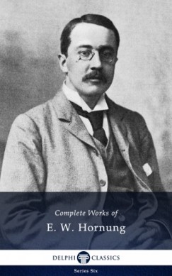 Ernest William Hornung - Delphi Complete Works of E. W. Hornung (Illustrated)