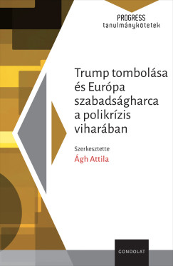 gh Attila   (Szerk.) - Trump tombolsa s Eurpa szabadsgharca a polikrzis viharban