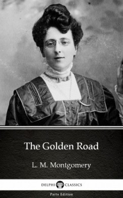 L. M. Montgomery - The Golden Road by L. M. Montgomery (Illustrated)