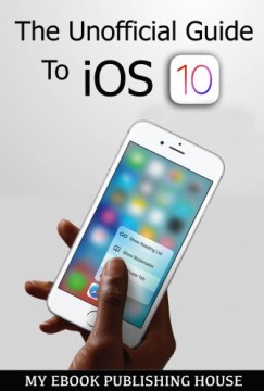My Ebook Publishing House - The Unofficial Guide To iOS 10