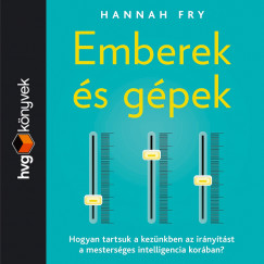Hannah Fry - Ruttkay Laura - Emberek s gpek - Hogyan tartsuk a keznkben az irnytst a mestersges intelligencia korban?
