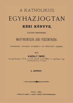 Kazaly Imre - A katholikus egyhzjogtan kzi knyve II. klns tekintettel Magyarorszg jogi viszonyaira