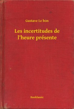 Gustave Le bon - Les incertitudes de l'heure pr�sente