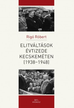 Rig Rbert - Elitvltsok vtizede Kecskemten (1938-1948)
